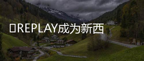 REPLAY成为新西兰橄榄球队ALL BLACK“官方正装合作伙伴”