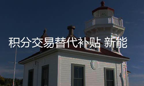 积分交易替代补贴 新能源汽车政策对车企将造成怎样影响?