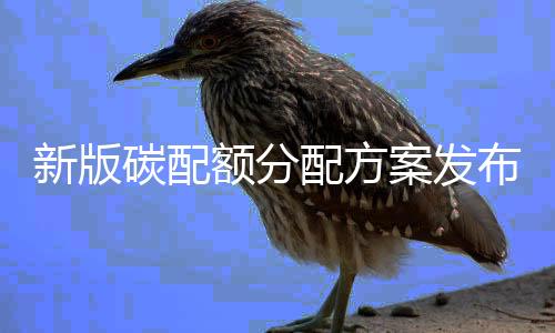 新版碳配额分配方案发布:配额减少了5亿吨